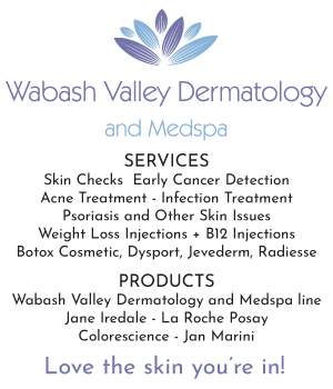 Wabash Valley Dermatology and Medspa
SERVICES
Skin Checks  Early Cancer Detection
Acne Treatment - Infection Treatment
Psoriasis and Other Skin Issues
Weight Loss Injections + B12 Injections
Botox Cosmetic, Dysport, Jevederm, Radiesse
PRODUCTS
Wabash Valley Dermatology and Medspa line
Jane Iredale - La Roche Posay 
Colorescience - Jan Marini
Love the skin you’re in!
